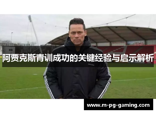 阿贾克斯青训成功的关键经验与启示解析 阿贾克斯青训成功的关键经验与启示解析