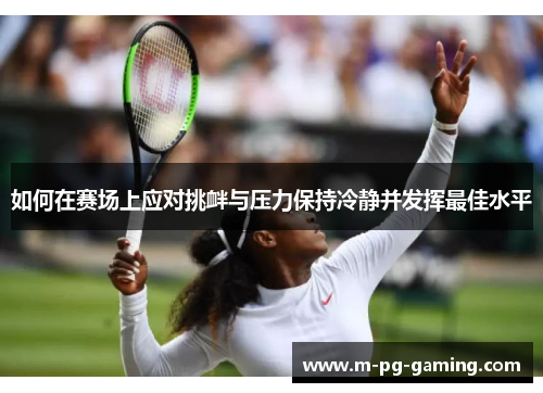 如何在赛场上应对挑衅与压力保持冷静并发挥最佳水平 如何在赛场上应对挑衅与压力保持冷静并发挥最佳水平