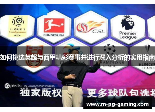如何挑选英超与西甲精彩赛事并进行深入分析的实用指南