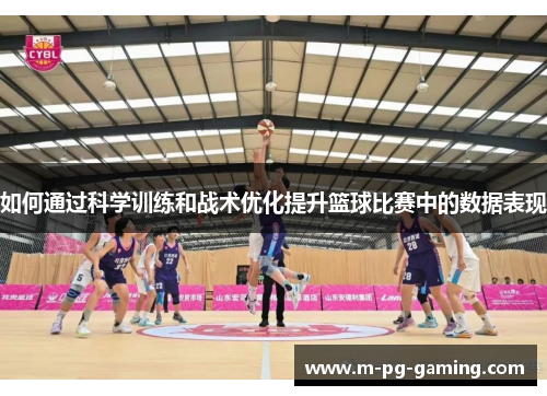 如何通过科学训练和战术优化提升篮球比赛中的数据表现 如何通过科学训练和战术优化提升篮球比赛中的数据表现