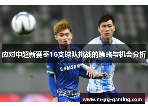 应对中超新赛季16支球队挑战的策略与机会分析 应对中超新赛季16支球队挑战的策略与机会分析