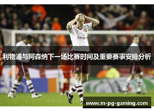 利物浦与阿森纳下一场比赛时间及重要赛事安排分析 利物浦与阿森纳下一场比赛时间及重要赛事安排分析