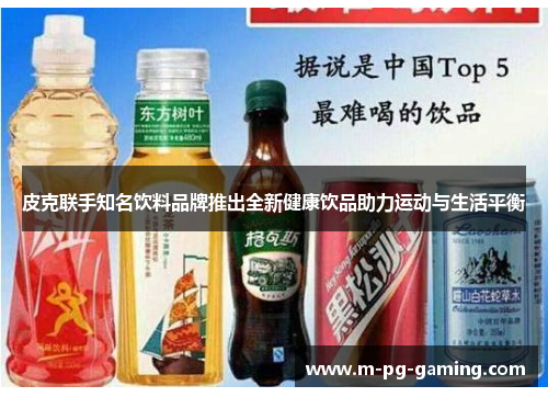 皮克联手知名饮料品牌推出全新健康饮品助力运动与生活平衡 皮克联手知名饮料品牌推出全新健康饮品助力运动与生活平衡