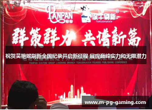 祝贺吴艳妮刷新全国纪录开启新征程 展现巅峰实力和无限潜力 祝贺吴艳妮刷新全国纪录开启新征程 展现巅峰实力和无限潜力