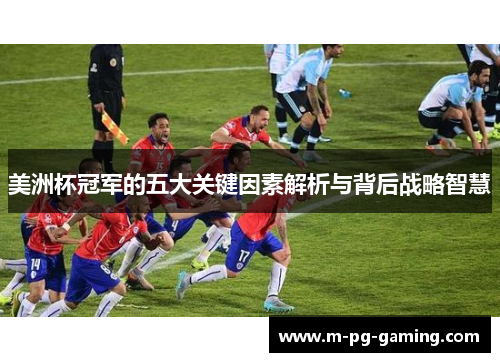 美洲杯冠军的五大关键因素解析与背后战略智慧 美洲杯冠军的五大关键因素解析与背后战略智慧