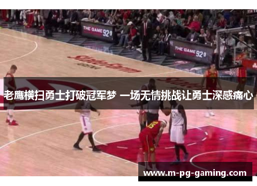 老鹰横扫勇士打破冠军梦 一场无情挑战让勇士深感痛心