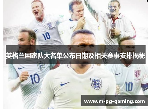 英格兰国家队大名单公布日期及相关赛事安排揭秘 英格兰国家队大名单公布日期及相关赛事安排揭秘