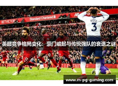 英超竞争格局变化:豪门崛起与传统强队的衰退之谜 英超竞争格局变化:豪门崛起与传统强队的衰退之谜