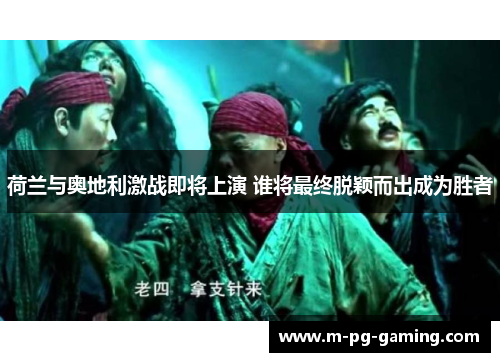 荷兰与奥地利激战即将上演 谁将最终脱颖而出成为胜者 荷兰与奥地利激战即将上演 谁将最终脱颖而出成为胜者