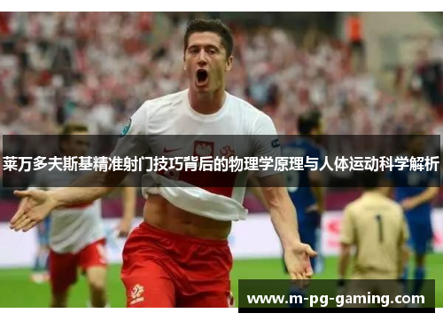 莱万多夫斯基精准射门技巧背后的物理学原理与人体运动科学解析 莱万多夫斯基精准射门技巧背后的物理学原理与人体运动科学解析