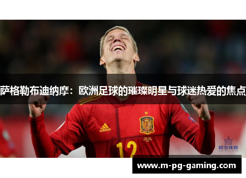 萨格勒布迪纳摩:欧洲足球的璀璨明星与球迷热爱的焦点 萨格勒布迪纳摩:欧洲足球的璀璨明星与球迷热爱的焦点