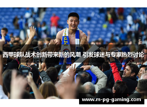 西甲球队战术创新带来新的风潮 引发球迷与专家热烈讨论 西甲球队战术创新带来新的风潮 引发球迷与专家热烈讨论