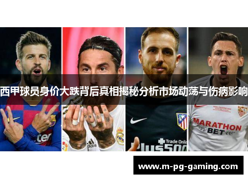 西甲球员身价大跌背后真相揭秘分析市场动荡与伤病影响 西甲球员身价大跌背后真相揭秘分析市场动荡与伤病影响
