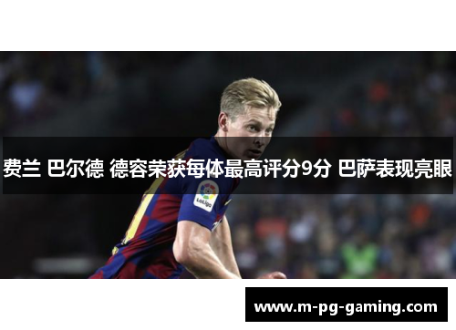 费兰 巴尔德 德容荣获每体最高评分9分 巴萨表现亮眼