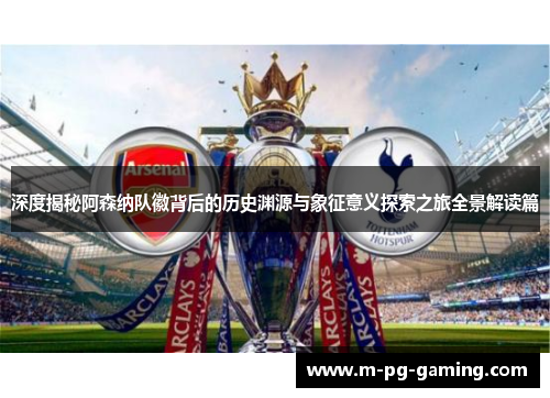 深度揭秘阿森纳队徽背后的历史渊源与象征意义探索之旅全景解读篇 深度揭秘阿森纳队徽背后的历史渊源与象征意义探索之旅全景解读篇