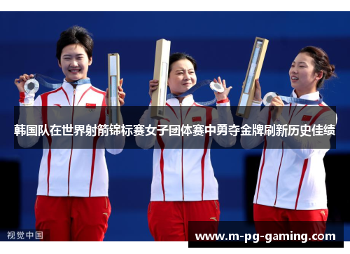 韩国队在世界射箭锦标赛女子团体赛中勇夺金牌刷新历史佳绩 韩国队在世界射箭锦标赛女子团体赛中勇夺金牌刷新历史佳绩