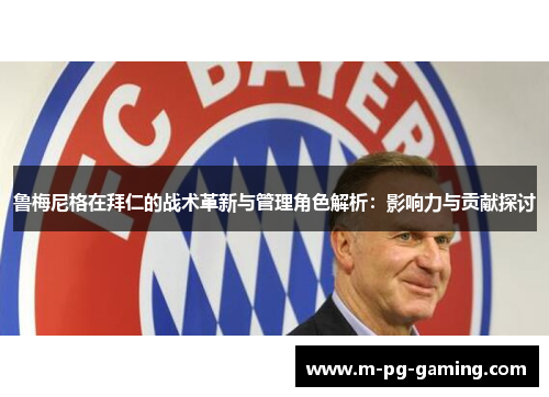 鲁梅尼格在拜仁的战术革新与管理角色解析：影响力与贡献探讨