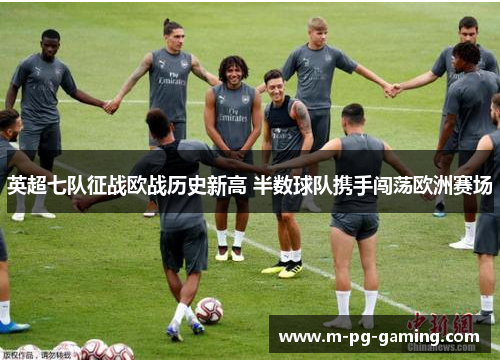 英超七队征战欧战历史新高 半数球队携手闯荡欧洲赛场 英超七队征战欧战历史新高 半数球队携手闯荡欧洲赛场