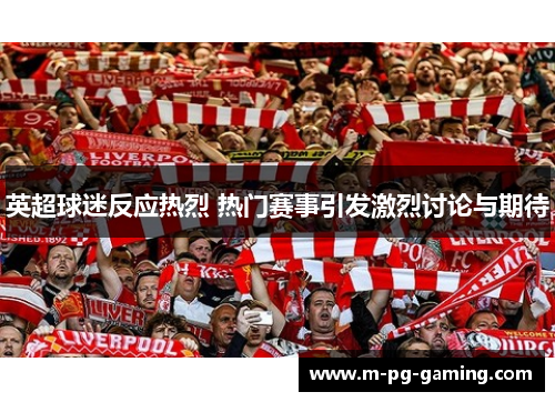 英超球迷反应热烈 热门赛事引发激烈讨论与期待 英超球迷反应热烈 热门赛事引发激烈讨论与期待