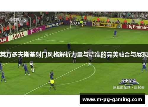 莱万多夫斯基射门风格解析力量与精准的完美融合与展现 莱万多夫斯基射门风格解析力量与精准的完美融合与展现