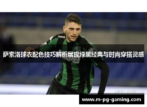 萨索洛球衣配色技巧解析展现绿黑经典与时尚穿搭灵感