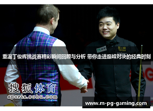 重温丁俊晖挑战赛精彩瞬间回顾与分析 带你走进巅峰对决的经典时刻