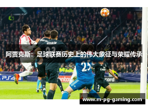 阿贾克斯:足球联赛历史上的伟大象征与荣耀传承 阿贾克斯:足球联赛历史上的伟大象征与荣耀传承